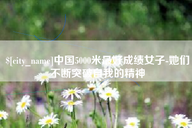 丹阳中国5000米最好成绩女子-她们不断突破自我的精神