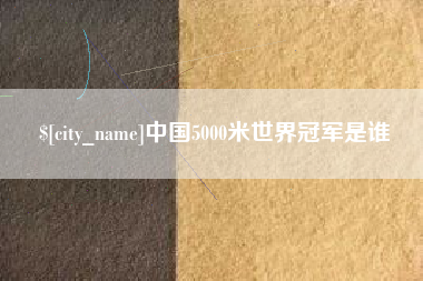 丹阳中国5000米世界冠军是谁