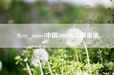 丹阳中国5000米记录是谁