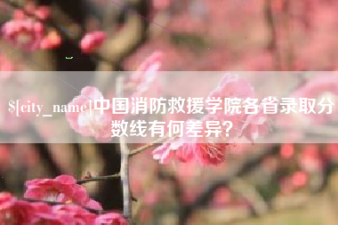 丹阳中国消防救援学院各省录取分数线有何差异？