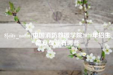 丹阳中国消防救援学院2020年招生简章专业有哪些