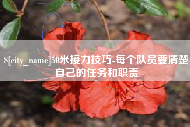 丹阳50米接力技巧-每个队员要清楚自己的任务和职责