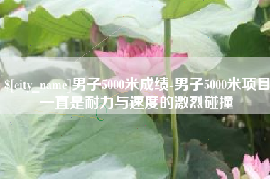 丹阳男子5000米成绩-男子5000米项目一直是耐力与速度的激烈碰撞