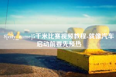 丹阳5千米比赛视频教程-就像汽车启动前要先预热