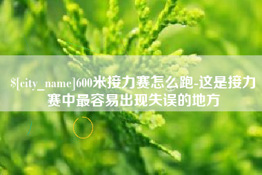 丹阳600米接力赛怎么跑-这是接力赛中最容易出现失误的地方