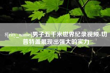 丹阳男子五千米世界纪录视频-切普特盖展现出强大的实力