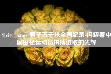 丹阳男子五千米全国纪录-闪耀着中国田径运动员拼搏进取的光辉