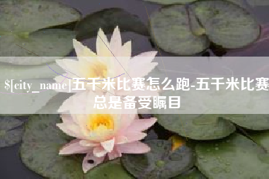 丹阳五千米比赛怎么跑-五千米比赛总是备受瞩目