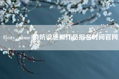 丹阳消防设施操作员报名时间官网