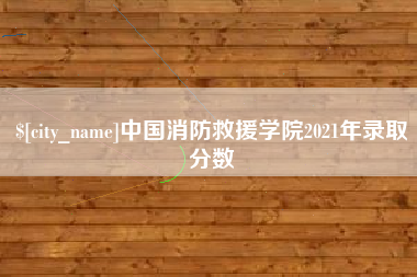 丹阳中国消防救援学院2021年录取分数