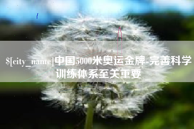 丹阳中国5000米奥运金牌-完善科学训练体系至关重要