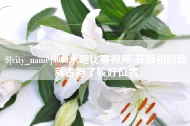 丹阳5000米跑比赛视频-在最初阶段就占据了较好位置