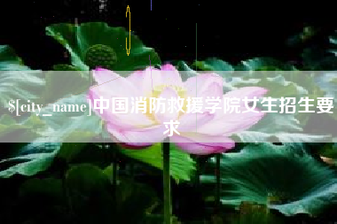 丹阳中国消防救援学院女生招生要求