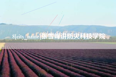 丹阳张雪峰讲防灾科技学院
