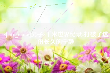 丹阳男子5千米世界纪录-打破了这份长久的宁静