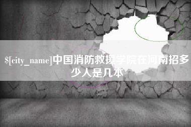 丹阳中国消防救援学院在河南招多少人是几本