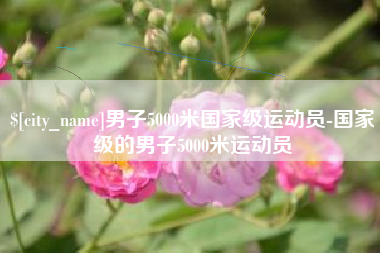 丹阳男子5000米国家级运动员-国家级的男子5000米运动员