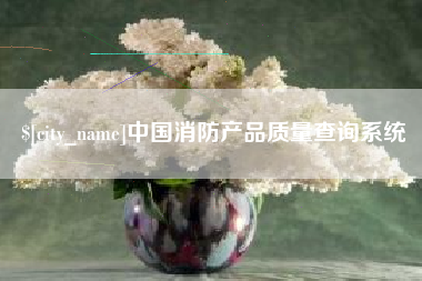 丹阳中国消防产品质量查询系统
