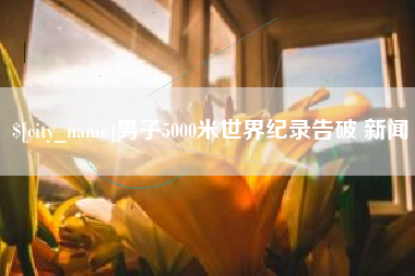 丹阳男子5000米世界纪录告破 新闻