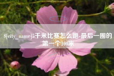 丹阳5千米比赛怎么跑-最后一圈的第一个100米