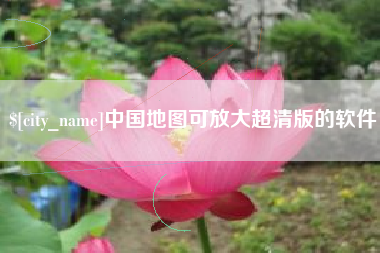 丹阳中国地图可放大超清版的软件