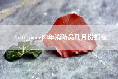 丹阳21年消防员几月份报名