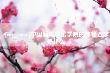 丹阳中国消防救援学院的体检要求是什么