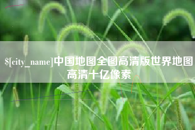 丹阳中国地图全图高清版世界地图高清十亿像素