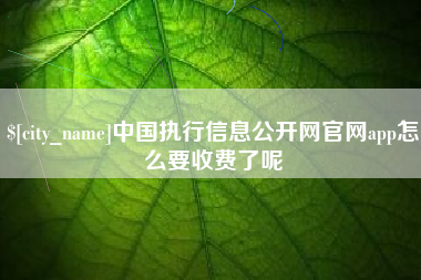 丹阳中国执行信息公开网官网app怎么要收费了呢