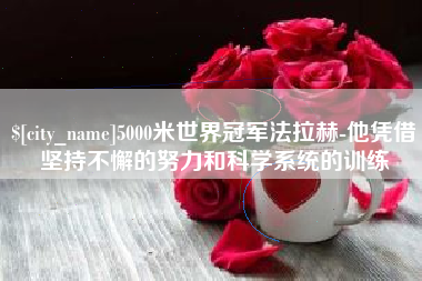 丹阳5000米世界冠军法拉赫-他凭借坚持不懈的努力和科学系统的训练