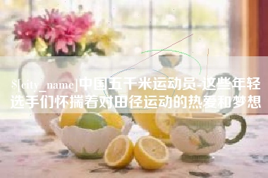 丹阳中国五千米运动员-这些年轻选手们怀揣着对田径运动的热爱和梦想