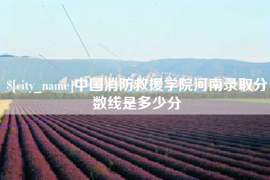 丹阳中国消防救援学院河南录取分数线是多少分