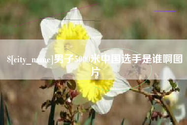 丹阳男子5000米中国选手是谁啊图片